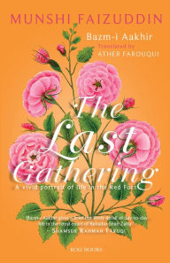 Title: Bazm-i Aakhir: The Last Gathering - A vivid portrait of life in the Red Fort, Author: Munshi Faizuddin