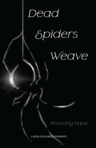 Download electronic textbooks free Dead Spiders Weave: Weaving Hope by Laura Elizabeth Roberts, Nagy Iby, Blaze Goldburst, Laura Elizabeth Roberts, Nagy Iby, Blaze Goldburst