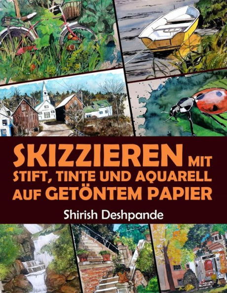 Skizzieren mit Stift, Tinte und Aquarell auf Getöntem Papier: Learn to Draw and Paint Stunning Illustrations in 10 Step-by-Step Exercises