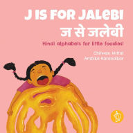 Title: J is for Jalebi: Hindi alphabets for little foodies!, Author: Chitwan Mittal MA