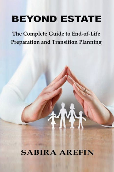 Beyond Estate: The Complete Guide to End-of-Life Preparation and Transition Planning:
