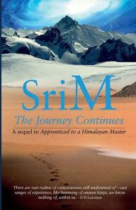 Title: The Journey Continues: A sequel to Apprenticed to a Himalayan Master, Author: Sri M