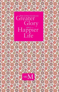 Title: The Little Guide to Greater Glory and A Happier Life, Author: Sri M