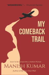 Title: My Comeback Trail: A tale of trials, tribulations and triumph of the idefatigable human spirit..., Author: Manish Kumar