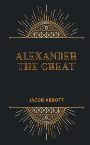 Title: ALEXANDER The Great, Author: Jacob Abbott