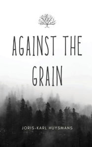 Title: Against the Grain, Author: Joris-Karl Huysmans