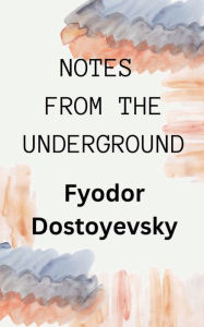 Title: NOTES FROM THE UNDERGROUND, Author: Fyodor Dostoyevsky