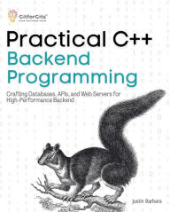 Title: Practical C++ Backend Programming: Crafting Databases, APIs, and Web Servers for High-Performance Backend, Author: Justin Barbara