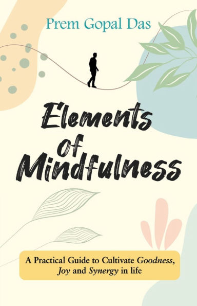 Elements of Mindfulness: A Practical Guide to Cultivate Goodness, Joy and Synergy in Life