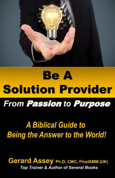 Be A Solution Provider: From Passion to Purpose-A Biblical Guide to Being the Answer to the World!: #Solution Provider #Passion to Purpose #Biblical Guide #Answer to the World #Purposeful Living