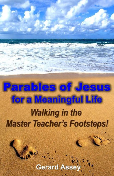 Parables of Jesus for a Meaningful Life: Walking in the Master Teacher's Footsteps!: Jesus' parables, Life lessons from Jesus, Christian parables, Teachings of Jesus, lessons from Jesus' life