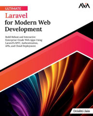 Title: Ultimate Laravel for Modern Web Development: Build Robust and Interactive Enterprise-Grade Web Apps using Laravel's MVC, Authentication, APIs, and Cloud Deployment (English Edition), Author: Drishti Jain