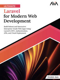 Title: Ultimate Laravel for Modern Web Development: Build Robust and Interactive Enterprise-Grade Web Apps using Laravel's MVC, Authentication, APIs, and Cloud Deployment (English Edition), Author: Drishti Jain