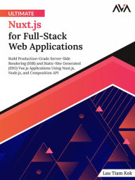Title: Ultimate Nuxt.js for Full-Stack Web Applications: Build Production-Grade Server-Side Rendering (SSR) and Static-Site Generated (SSG) Vue.js Applications Using Nuxt.js, Node.js, and Composition API (English Edition), Author: Lau Kok