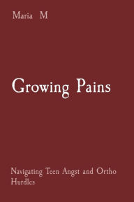 Title: Growing Pains: Navigating Teen Angst and Ortho Hurdles, Author: Maria M