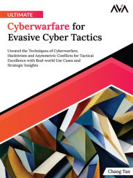 Title: Ultimate Cyberwarfare for Evasive Cyber Tactics: Unravel the Techniques of Cyberwarfare, Hacktivism and Asymmetric Conflicts for Tactical Excellence with Real-world Use Cases and Strategic Insights, Author: Chang Tan