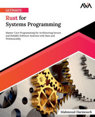 Title: Ultimate Rust for Systems Programming: Master Core Programming for Architecting Secure and Reliable Software Systems with Rust and WebAssembly, Author: Mahmoud Harmouch