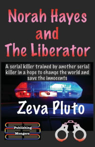 Title: Norah Hayes and The Liberator: A serial killer trained by another serial killer in a hope to change the world and save the innocents, Author: Zeva Pluto