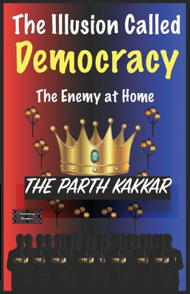 The Illusion Called Democracy The Enemy at Home: It is time you believed everything I have to say