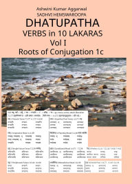 Title: Dhatupatha Verbs in 10 Lakaras Vol I: Roots of Conjugation 1c, Author: Ashwini Kumar Aggarwal