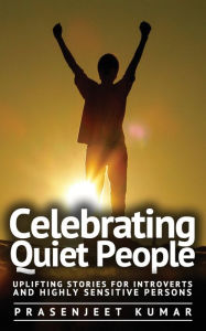 Title: Celebrating Quiet People: Uplifting Stories for Introverts and Highly Sensitive Persons, Author: Prasenjeet Kumar