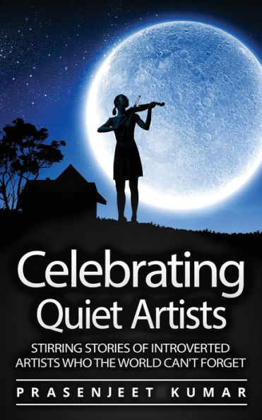 Celebrating Quiet Artists: Stirring Stories of Introverted Artists Who the World Can't Forget