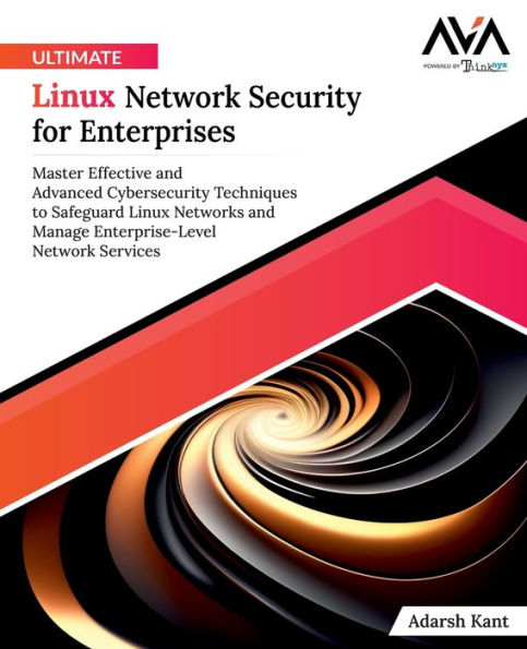 Ultimate Linux Network Security for Enterprises: Master Effective and Advanced Cybersecurity Techniques to Safeguard Linux Networks and Manage Enterprise-Level Network Services (English Edition)