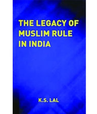 Title: The Legacy of Muslim Rule in India, Author: K.S. Lal