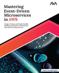 Title: Mastering Event-Driven Microservices in AWS: Design, Develop, and Deploy Scalable, Resilient, and Reactive Architectures with AWS Serverless Services (English Edition), Author: Lefteris Karageorgiou