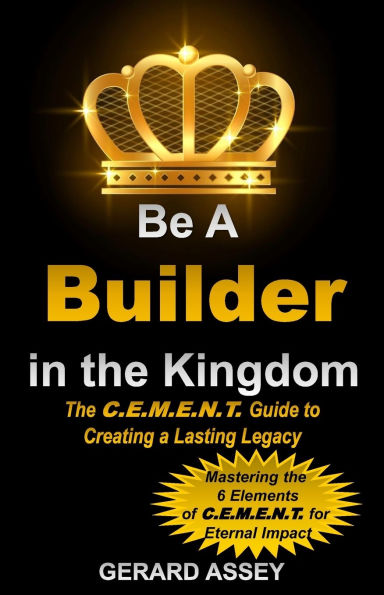 Be a Builder in the Kingdom: The C.E.M.E.N.T. Guide to Creating a Lasting Legacy: #KingdomBuilderGuide #ChristianLeadershipPrinciples #SpiritualLegacyBuilding #BiblicalKingdomBuildingWisdom