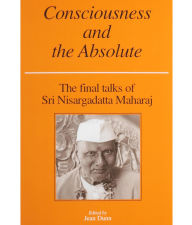 Title: Consciousness and the Absolute: The Final Talks of Sri Nisargadatta Maharaj, Author: Nisargadatta Maharaj