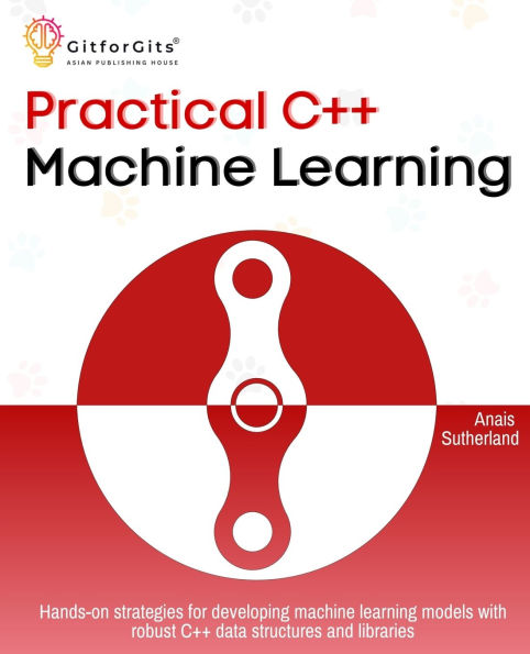 Practical C++ Machine Learning: Hands-on strategies for developing simple machine learning models using C++ data structures and libraries