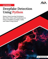 Title: Ultimate Deepfake Detection Using Python: Master Deep Learning Techniques like CNNs, GANs, and Transformers to Detect Deepfakes in Images, Audio, and Videos Using Python (English Edition), Author: Dr. Nimrita Koul
