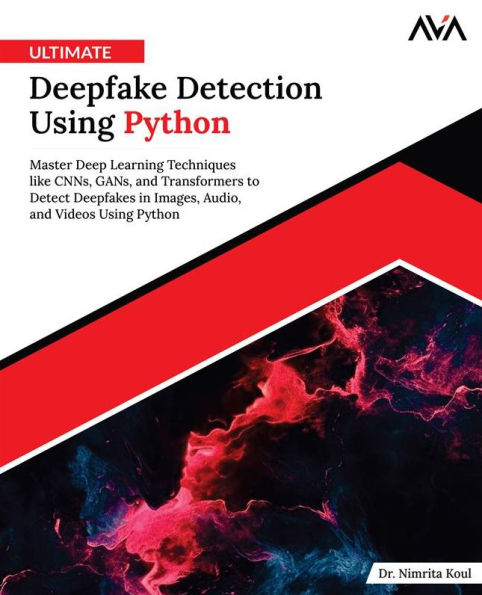 Ultimate Deepfake Detection Using Python: Master Deep Learning Techniques like CNNs, GANs, and Transformers to Detect Deepfakes in Images, Audio, and Videos Using Python (English Edition)