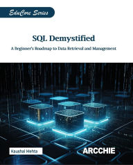 Title: SQL Demystified: A Beginner's Roadmap to Data Retrieval and Management, Author: Kaushal Mehta