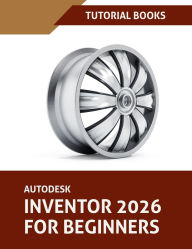 Title: Autodesk Inventor 2026 For Beginners (COLORED): Step-by-Step Tutorials to Learn Essential Skills, Author: Tutorial Books