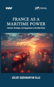 Title: France as a Maritime Power: Interests, Strategies, and Engagements in the Indian Ocean, Author: Adluri Subramanyam Raju