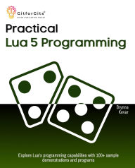 Title: Practical Lua 5 Programming: Explore Lua's programming capabilities with 100+ sample demonstrations and programs, Author: Brynna Kevar
