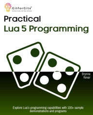 Title: Practical Lua 5 Programming: Explore Lua's programming capabilities with 100+ sample demonstrations and programs, Author: Brynna Kevar