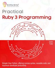 Title: Practical Ruby 3 Programming: Simpler than Python, offering concise syntax, reusable code, and maximum developer productivity, Author: Zorin Fylix