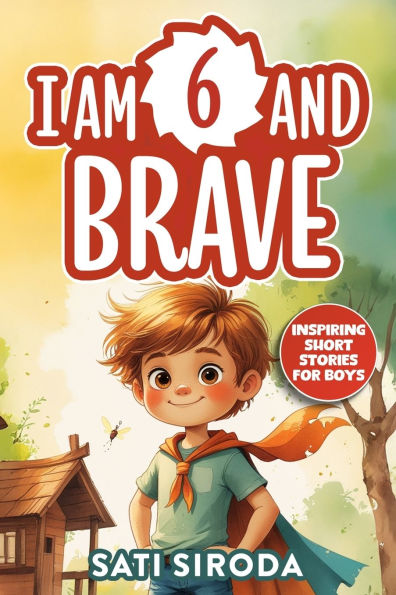 I Am 6 and Brave: 15 Inspiring Short Stories About Courage, Self-Love, Friend-ship, & Overcoming Fear in Just 5 Minutes a Day