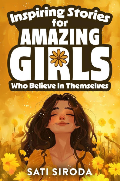 Inspiring Stories for Amazing Girls Who Believe in Themselves: 21 Short Stories About Courage, Self-Confidence, Overcoming Fear & Empowering Young Minds in Just 5 Minutes a Day