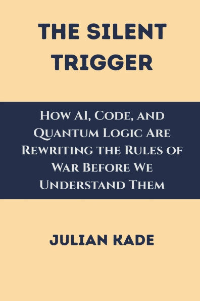 the Silent Trigger: How AI, Code, and Quantum Logic Are Rewriting Rules of War Before We Understand Them