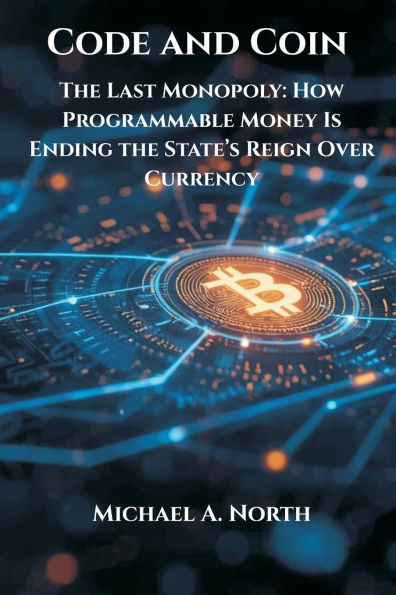Code and Coin- the Last Monopoly: How Programmable Money Is Ending State's Reign Over Currency