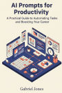 AI Prompts for Productivity: A Practical Guide to Automating Tasks and Boosting Your Career