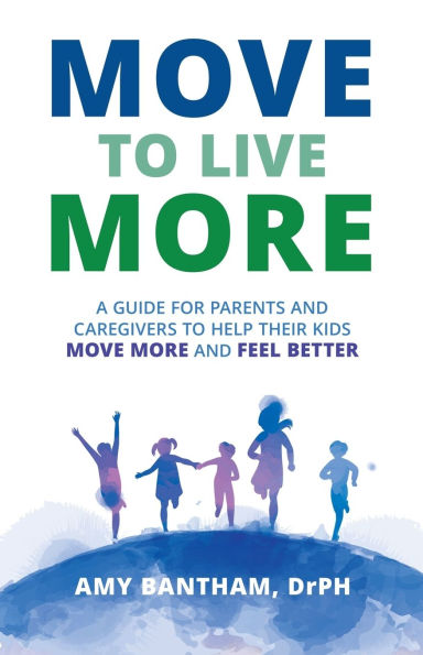 Move to Live More: A Guide for Parents and Caregivers to Help Their Kids Move More and Feel Better