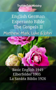 Title: English German Esperanto Bible - The Gospels II - Matthew, Mark, Luke & John: Basic English 1949 - Elberfelder 1905 - La Sankta Biblio 1926, Author: TruthBeTold Ministry