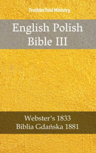 Title: English Polish Bible III: Webster´s 1833 - Biblia Gdanska 1881, Author: TruthBeTold Ministry