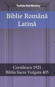 Title: Biblie Româna Latina: Cornilescu 1921 - Biblia Sacra Vulgata 405, Author: TruthBeTold Ministry
