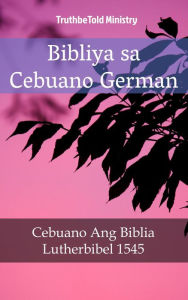 Title: Bibliya sa Cebuano German: Cebuano Ang Biblia - Lutherbibel 1545, Author: TruthBeTold Ministry